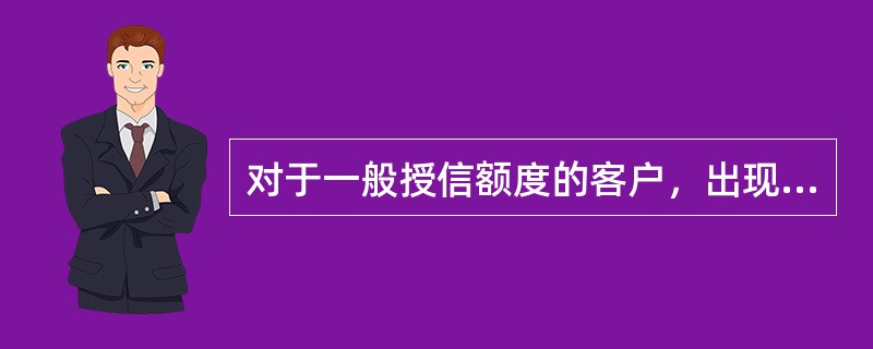 对于一般授信额度的客户，出现（）时，在办理具体授信业务时，需按审批权限逐笔报批