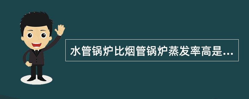 水管锅炉比烟管锅炉蒸发率高是因为（）。