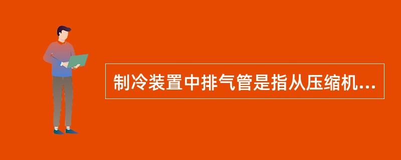 制冷装置中排气管是指从压缩机通（）的管路。