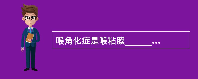 喉角化症是喉粘膜________角化而堆积而形成的病变，其病因可能与______