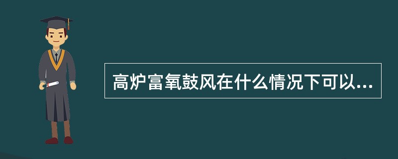 高炉富氧鼓风在什么情况下可以加氧（）。