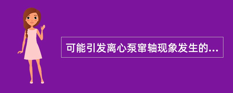 可能引发离心泵窜轴现象发生的因素有（）。