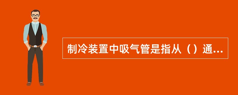 制冷装置中吸气管是指从（）通压缩机的管路。