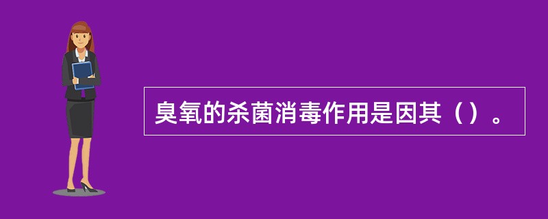 臭氧的杀菌消毒作用是因其（）。