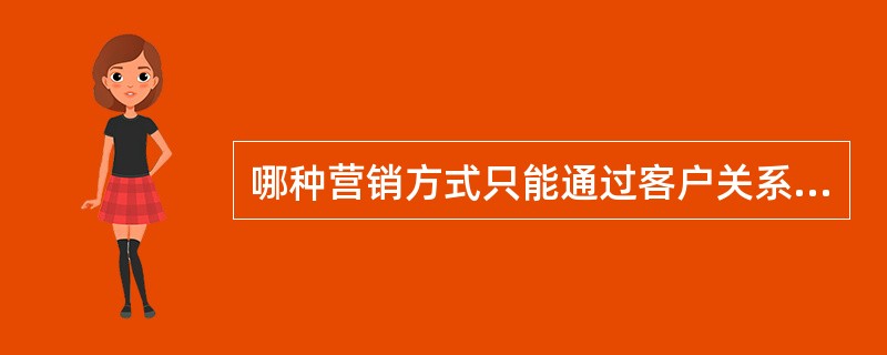 哪种营销方式只能通过客户关系管理工具来进行（）