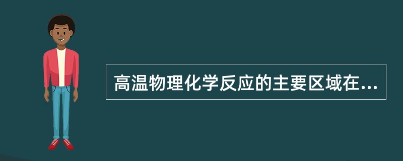 高温物理化学反应的主要区域在（）。