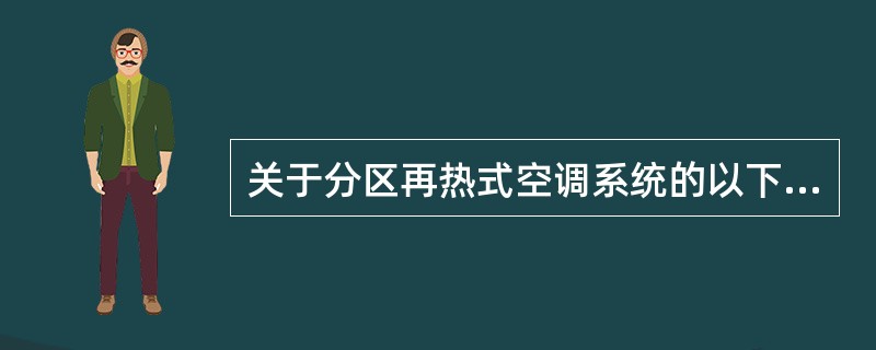 关于分区再热式空调系统的以下说法中错误的是（）。