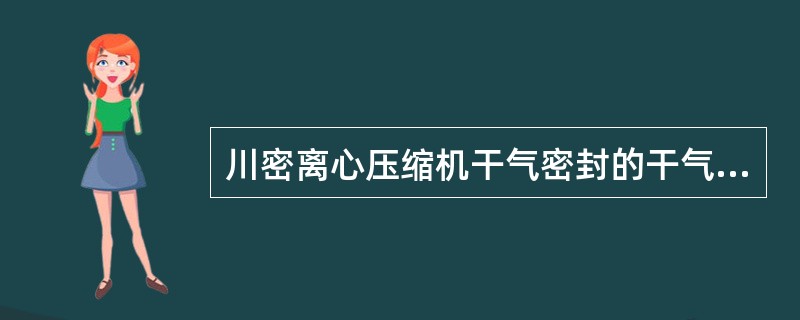 川密离心压缩机干气密封的干气压力控制在（）bar左右。