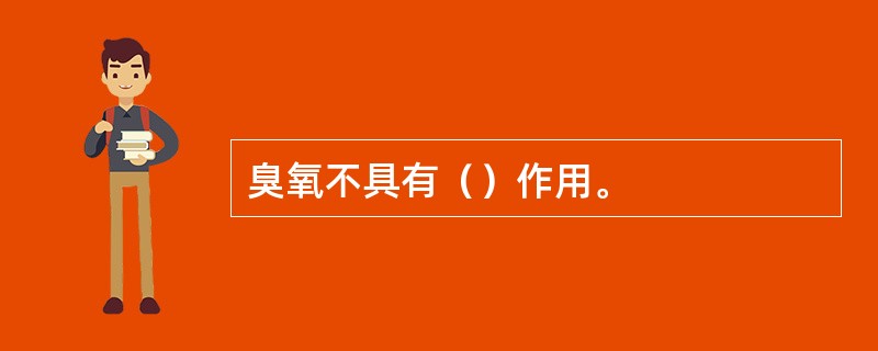 臭氧不具有（）作用。