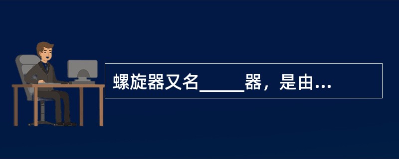 螺旋器又名_____器，是由内、外_____、支持细胞和_____等组成的结构，