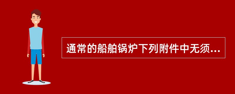 通常的船舶锅炉下列附件中无须成对安置的是（）。