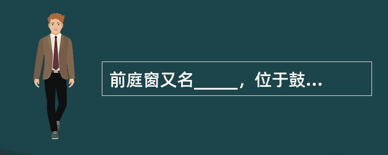 前庭窗又名_____，位于鼓岬_____之小凹内，蜗窗又名_____位于鼓岬__