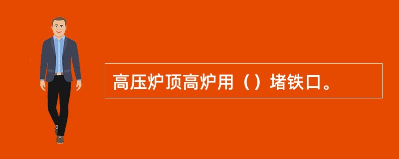 高压炉顶高炉用（）堵铁口。