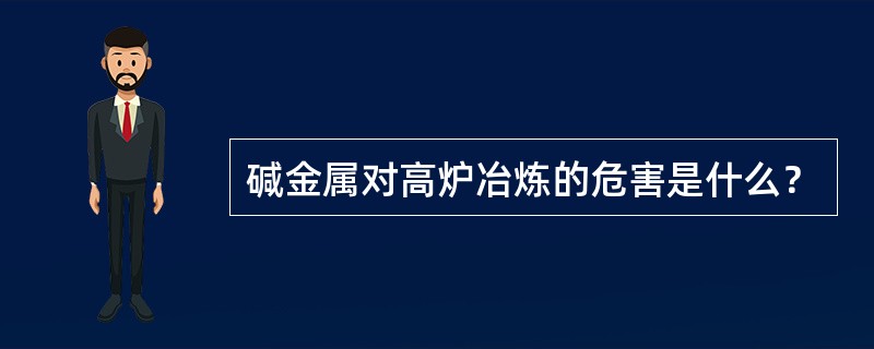 碱金属对高炉冶炼的危害是什么？