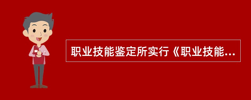职业技能鉴定所实行《职业技能鉴定许可证》制度。