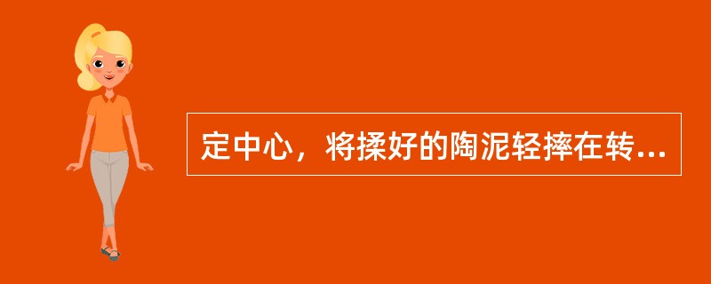 定中心，将揉好的陶泥轻摔在转盘中心，双手旋转拍打陶泥，使之成锥形；启动拉坯机使转