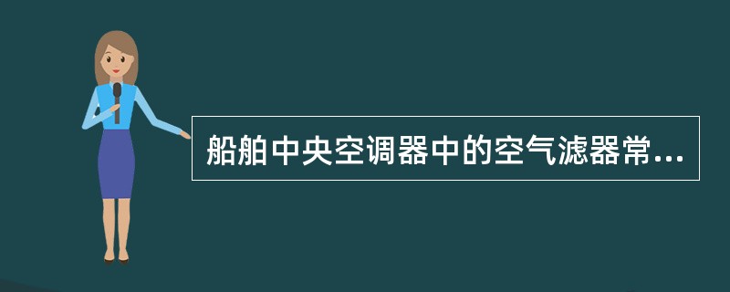 船舶中央空调器中的空气滤器常为（）。