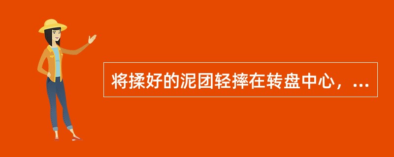 将揉好的泥团轻摔在转盘中心，双手拍打泥团成为平顶柱状。