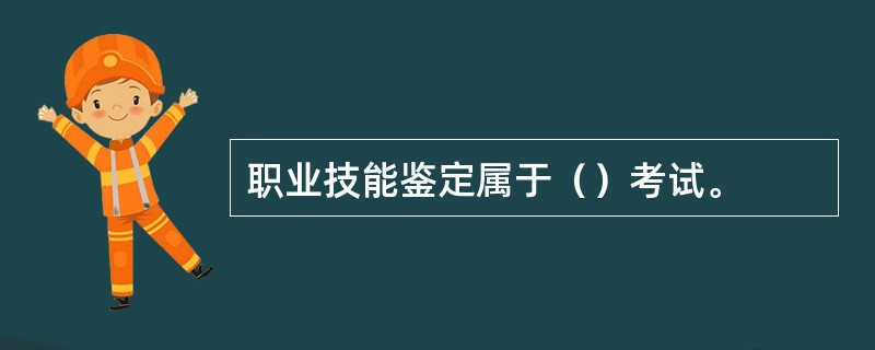 职业技能鉴定属于（）考试。