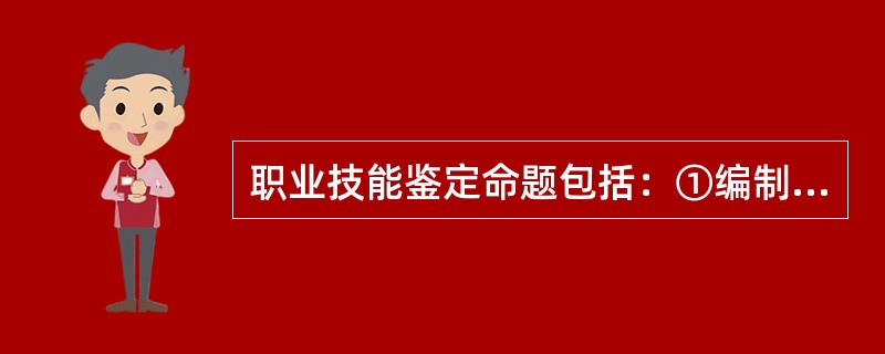 职业技能鉴定命题包括：①编制试题；②制定鉴定要素细目表；③分析职业标准；④编制试