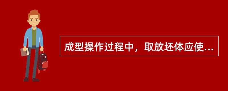 成型操作过程中，取放坯体应使用吸坯器或双手取放坯。