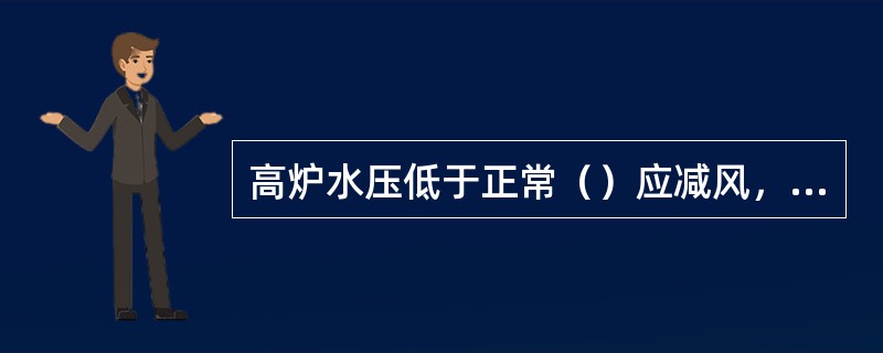 高炉水压低于正常（）应减风，低于正常50%应立即休风。