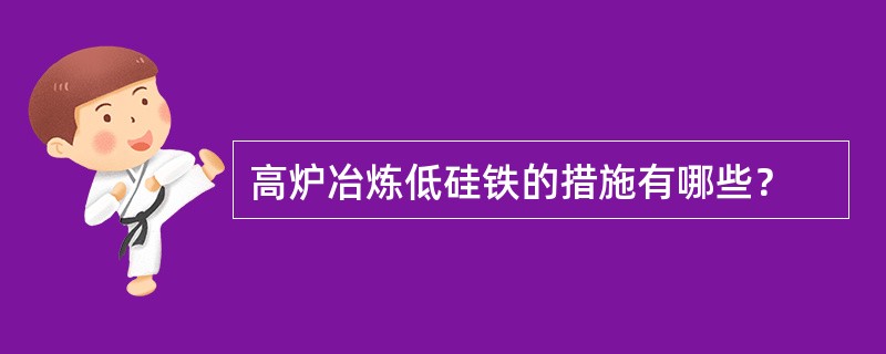 高炉冶炼低硅铁的措施有哪些？