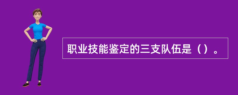 职业技能鉴定的三支队伍是（）。