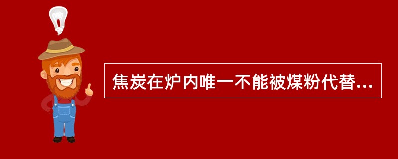 焦炭在炉内唯一不能被煤粉代替的作用是（）。