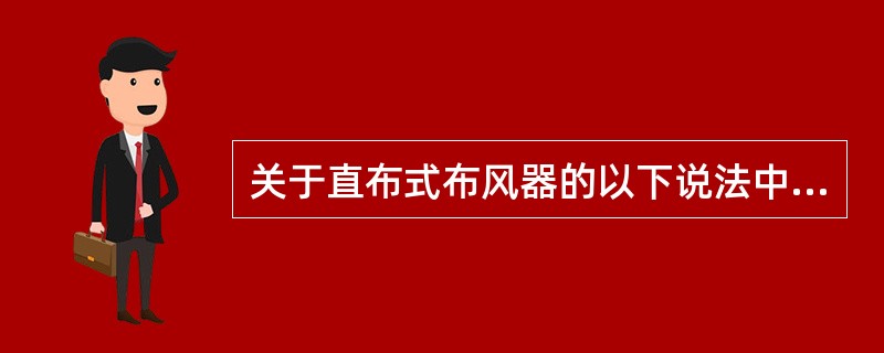 关于直布式布风器的以下说法中错误的是（）。