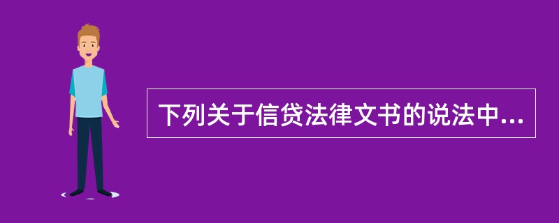 下列关于信贷法律文书的说法中，不正确的是（）