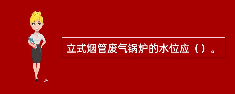 立式烟管废气锅炉的水位应（）。