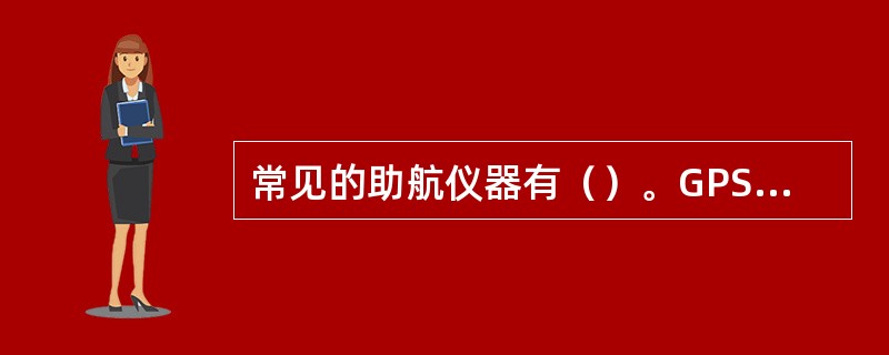 常见的助航仪器有（）。GPS电子海图仪、测深仪、船舶自动识别系统、单边带电台、风