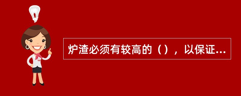 炉渣必须有较高的（），以保证生铁的质量。