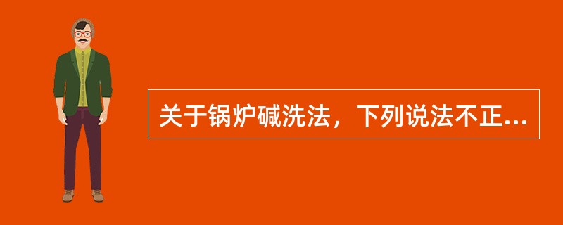 关于锅炉碱洗法，下列说法不正确的是（）。