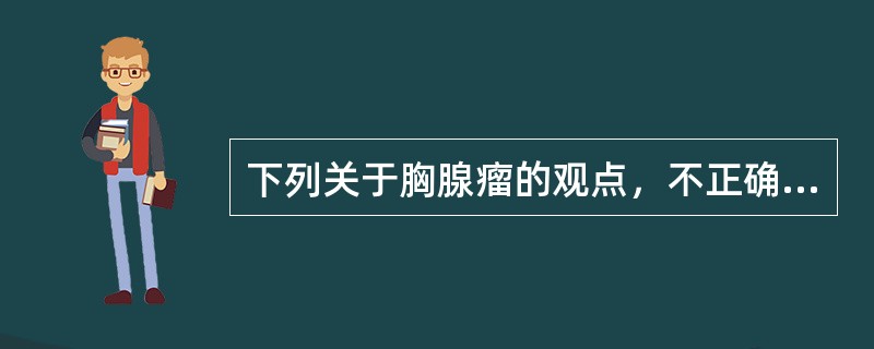 下列关于胸腺瘤的观点，不正确的是()