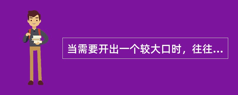 当需要开出一个较大口时，往往要求将右手拳头放入孔中，左手控制外壁和口部，右手向下