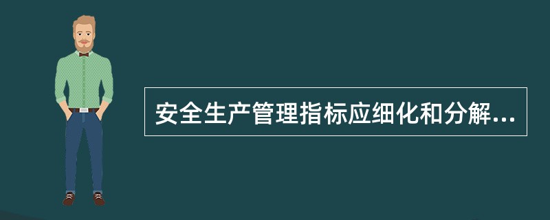 安全生产管理指标应细化和分解到（）。