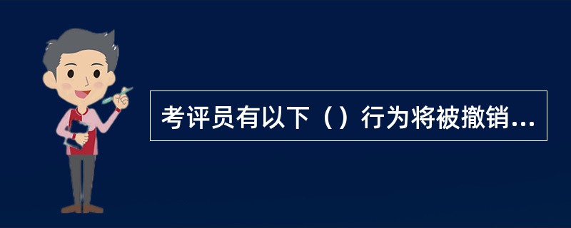 考评员有以下（）行为将被撤销考评员资格，终身不得从事考评工作。