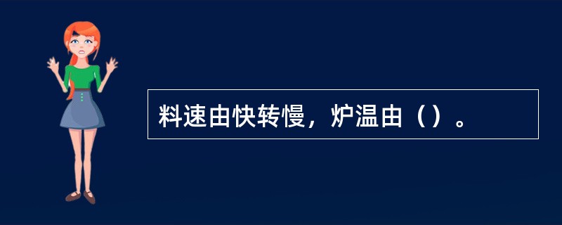 料速由快转慢，炉温由（）。