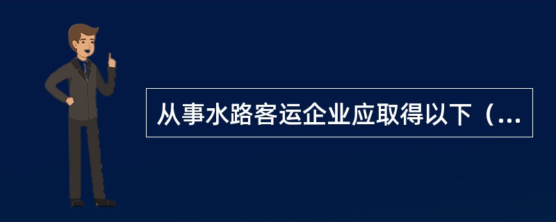 从事水路客运企业应取得以下（）资质证书。