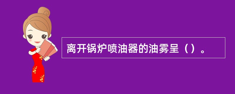 离开锅炉喷油器的油雾呈（）。