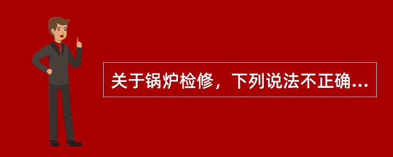 关于锅炉检修，下列说法不正确的是（）。