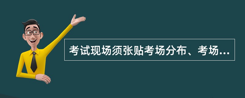 考试现场须张贴考场分布、考场编号、考试职业种类等示意图以及考场规则和考生须知。