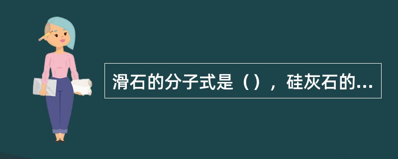 滑石的分子式是（），硅灰石的分子式是（）。