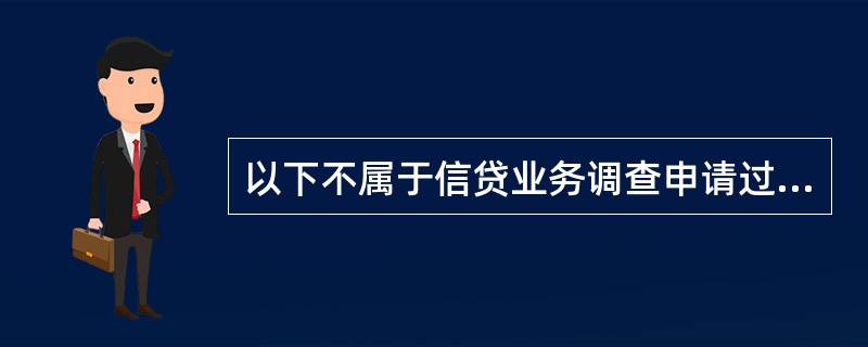 以下不属于信贷业务调查申请过程的是（）。