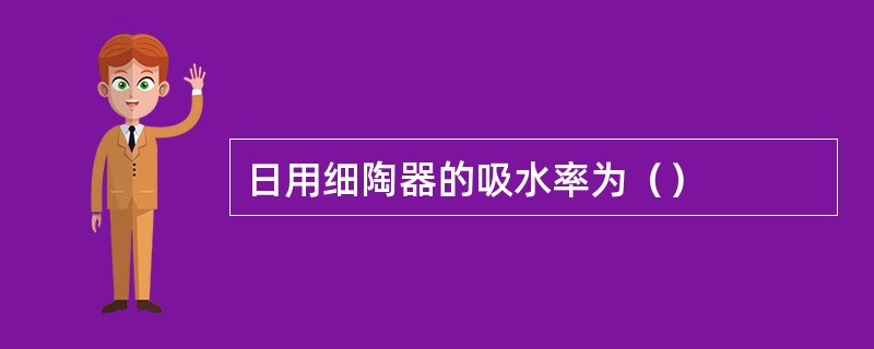 日用细陶器的吸水率为（）