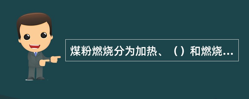 煤粉燃烧分为加热、（）和燃烧三个阶段。