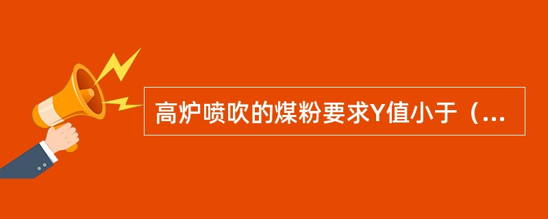 高炉喷吹的煤粉要求Y值小于（），HGI大于（）。