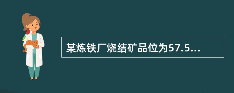 某炼铁厂烧结矿品位为57.5%，CaO、SiO2¬含量分别为8.25%、